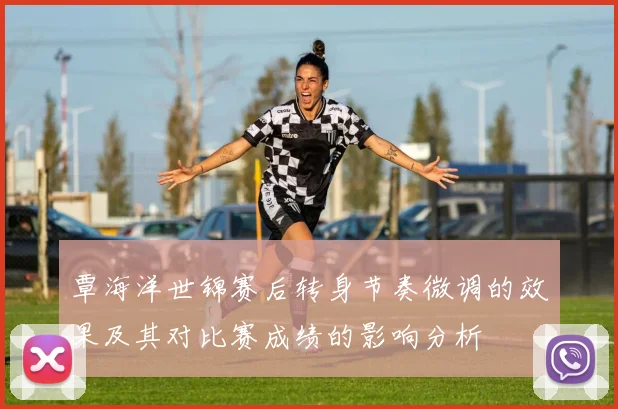 覃海洋世锦赛后转身节奏微调的效果及其对比赛成绩的影响分析