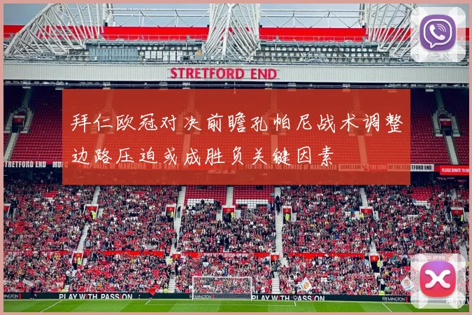 拜仁欧冠对决前瞻孔帕尼战术调整边路压迫或成胜负关键因素